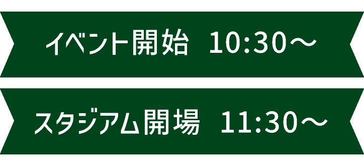 イベント開始 10:30〜 スタジアム開場 11:30〜