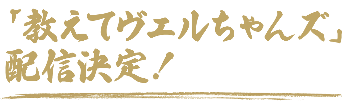 「教えてヴェルちゃんズ」配信決定!